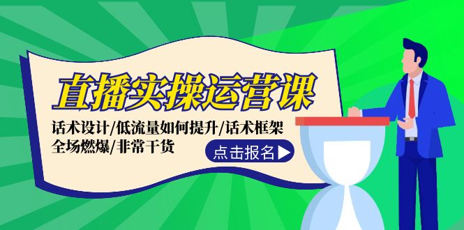 直播实操运营课：话术设计/低流量如何提升/话术框架/全场燃爆/非常干货-创薯资源