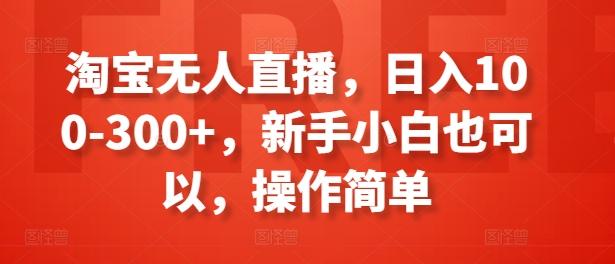 淘宝无人直播，日入100-300+，新手小白也可以，操作简单-创薯资源
