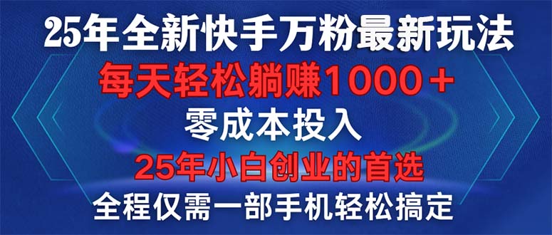25年全新快手万粉玩法，全程一部手机轻松搞定，一分钟两条作品，零成本…-创薯资源