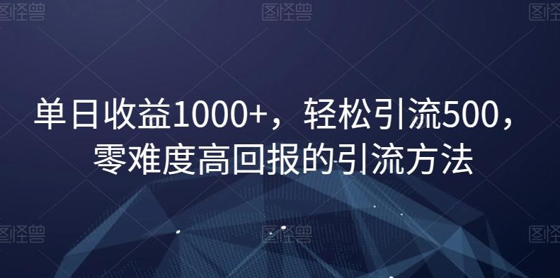 单日收益1000+，轻松引流500，零难度高回报的引流方法【揭秘】-创薯资源
