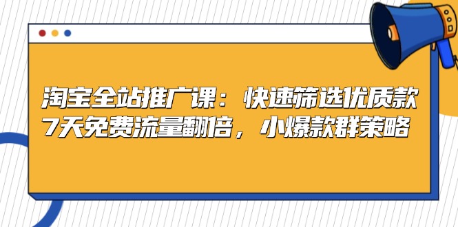 淘宝全站推广课：快速筛选优质款，7天免费流量翻倍，小爆款群策略-创薯资源