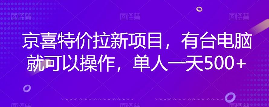 京喜特价拉新新玩法，有台电脑就可以操作，单人一天500+【揭秘】-创薯资源