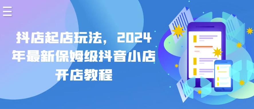 抖店起店玩法，2024年最新保姆级抖音小店开店教程-创薯资源