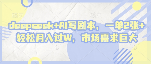 deepseek+AI写剧本，一单2张+ 轻松月入过W，市场需求巨大-创薯资源