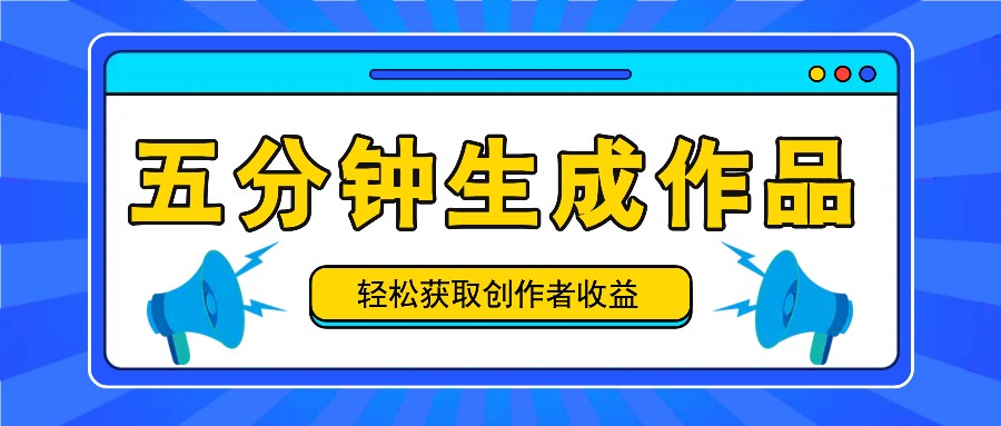 五分钟内即可生成一个原创作品，每日获取创作者收益100-300+！-创薯资源