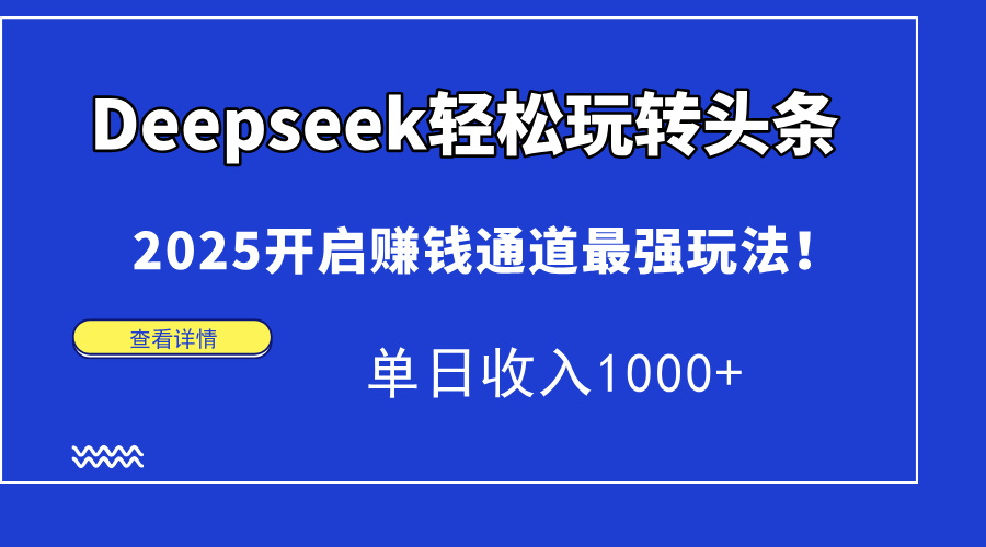 Deepseek轻松玩转头条，2025开启赚钱通道最强玩法！单日收入1000+-创薯资源