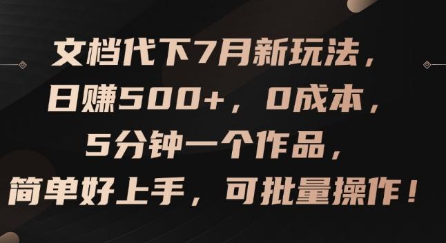 文档代下7月新玩法，日赚500+，0成本，5分钟一个作品，简单好上手，可批量操作【揭秘】-创薯资源