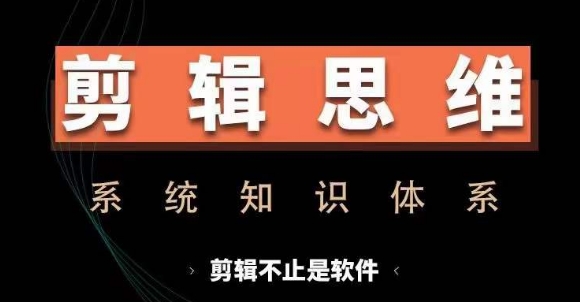 剪辑思维系统课，从软件到思维，系统学习实操进阶，从讲故事到剪辑技巧全覆盖-创薯资源