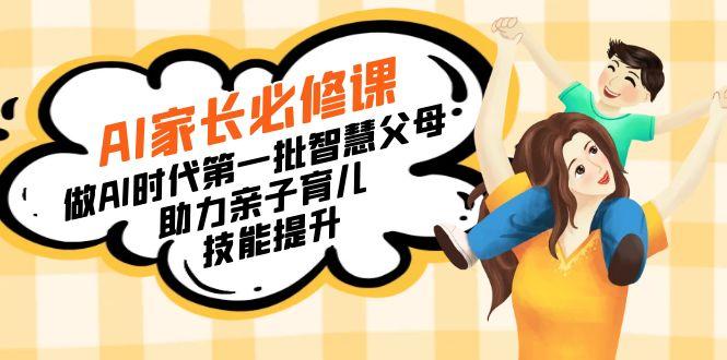 【宝妈 宝爸力荐】AI家长必修课：做AI时代第一批智慧父母，助力亲子育儿…-创薯资源