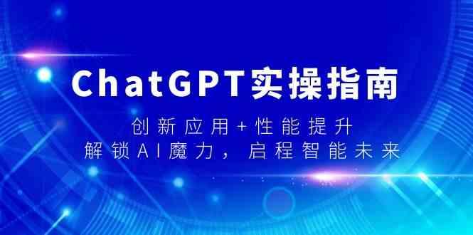 ChatGPT实操指南，创新应用+性能提升，解锁AI魔力，启程智能未来-创薯资源