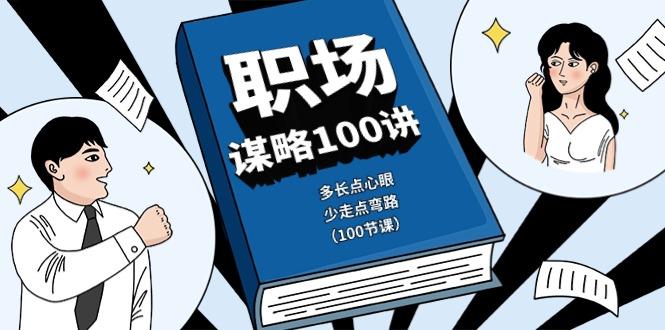 职场谋略100讲：多长点心眼，少走点弯路(100节课)-创薯资源
