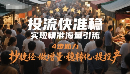 投流快准稳，实现精准海量引流，4步助力，抄捷径·做增量·稳转化·提投产-创薯资源