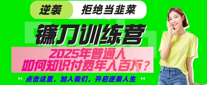 【网创项目终点站-镰刀训练营超级IP合伙人】25年普通人如何通过“知识付费”年入百个-仅此一版【揭秘】-创薯资源