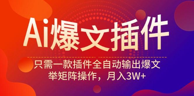 (9725期)Ai爆文插件，只需一款插件全自动输出爆文，举矩阵操作，月入3W+-创薯资源