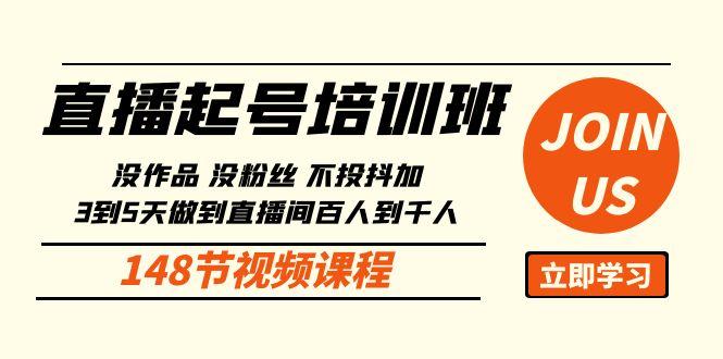 直播起号课：没作品没粉丝不投抖加 3到5天直播间百人到千人方法(148节)-创薯资源