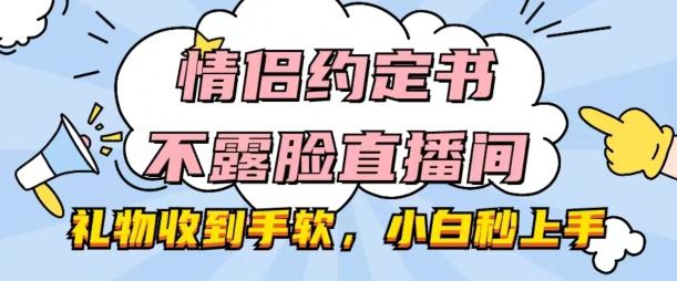 情侣约定书不露脸直播间，礼物收到手软，小白秒上手【揭秘】-创薯资源