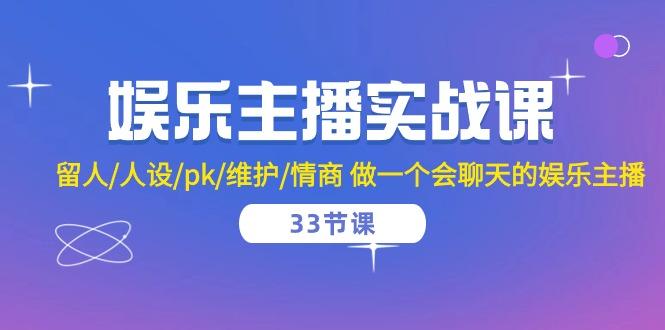娱乐主播实战课  留人/人设/pk/维护/情商 做一个会聊天的娱乐主播-33节课-创薯资源
