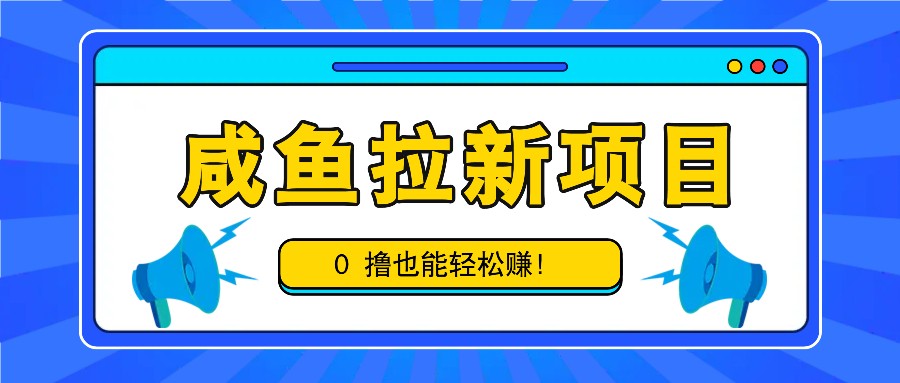 咸鱼拉新项目，拉新一单6-9元，0撸也能轻松赚，白撸几十几百！-创薯资源