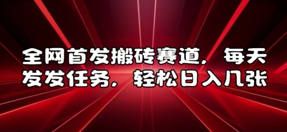 全网首发搬砖赛道，每天发发任务，轻松日入几张【揭秘】-创薯资源