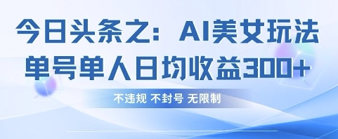 今日头条之AI美女玩法单号单人日均收益3张+，不违规 不封号 无限制-创薯资源
