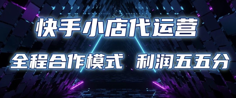 快手小店代运营 限时托管计划 合作模式 利润五五分成【揭秘】-创薯资源