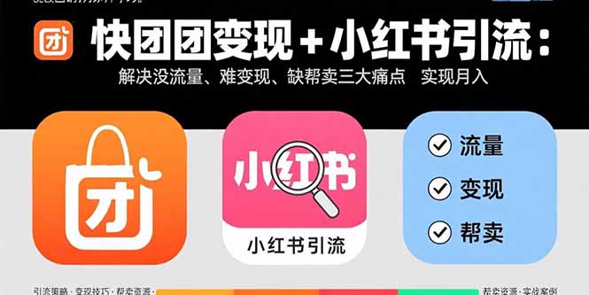 快团团变现+小红书引流：解决没流量、难变现、缺帮卖三大痛点 实现月入3w+-创薯资源