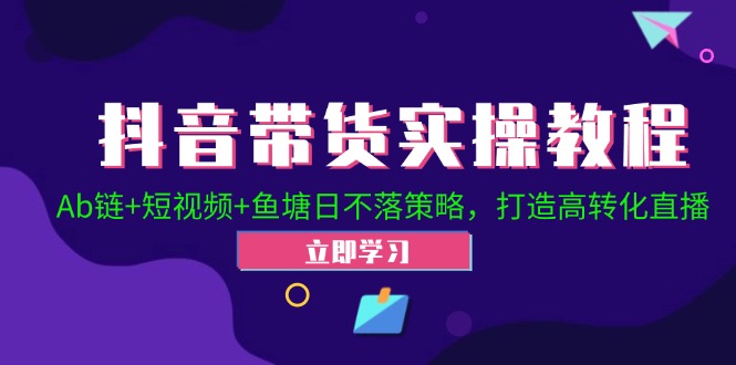 抖音带货实操教程！Ab链+短视频+鱼塘日不落策略，打造高转化直播-创薯资源