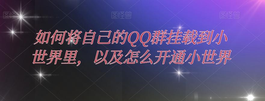 如何将自己的QQ群挂载到小世界里，以及怎么开通小世界-创薯资源