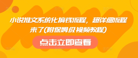 小说推文系统化搞钱流程，超详细流程来了(附保姆级视频教程)-创薯资源