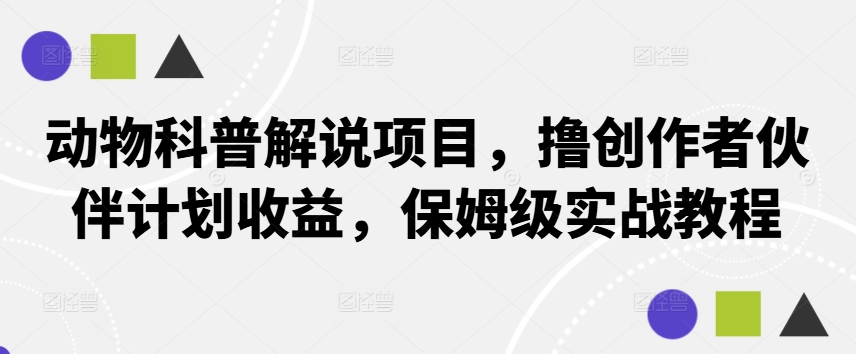 动物科普解说项目，撸创作者伙伴计划收益，保姆级实战教程-创薯资源