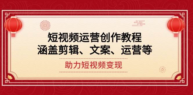短视频运营创作教程，涵盖剪辑、文案、运营等，助力短视频变现-创薯资源
