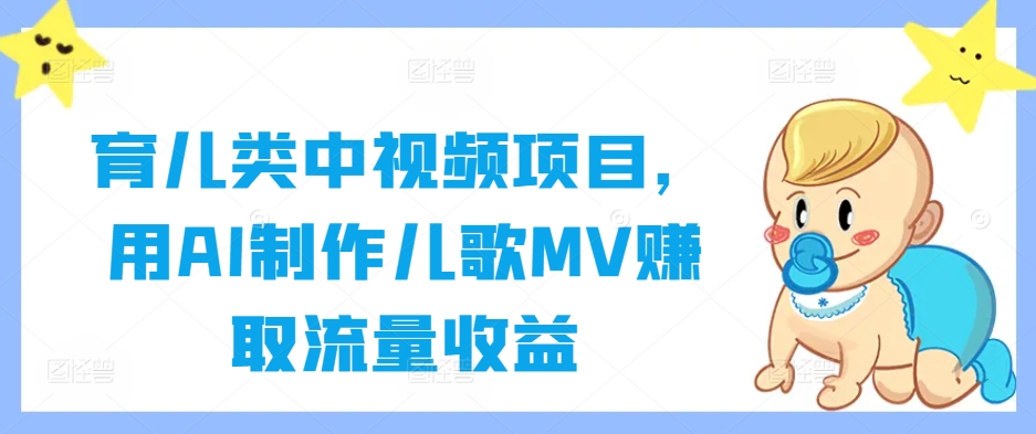 育儿类中视频项目，用AI制作儿歌MV赚取流量收益-创薯资源