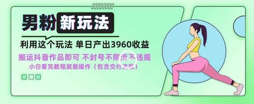 男粉新玩法小白一天也能有3960的收益，不违规不封号不限流，操作当天就能出单【揭秘】-创薯资源