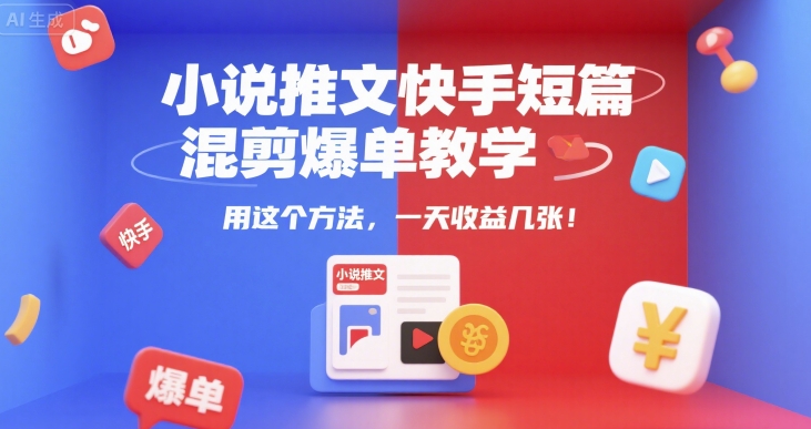 小说推文快手短篇混剪爆单教学，用这个方法，一天收益几张-创薯资源