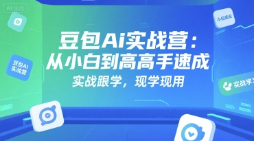 豆包Ai实战营：从小白到高手速成，实战跟学，现学现用-创薯资源