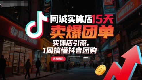 同城实体店15天卖爆团单，实体店引流，1周搞懂抖音团购-创薯资源