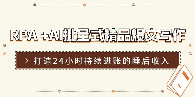 RPA +AI批量式 精品爆文写作  日更实操营，打造24小时持续进账的睡后收入-创薯资源