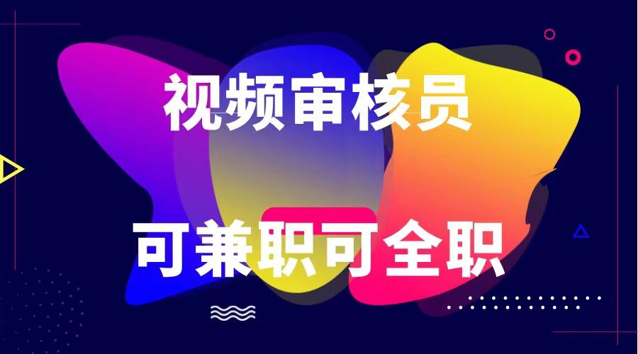 可全职可兼职 纯绿色合法合规视频审核员 日赚100-无上限-创薯资源