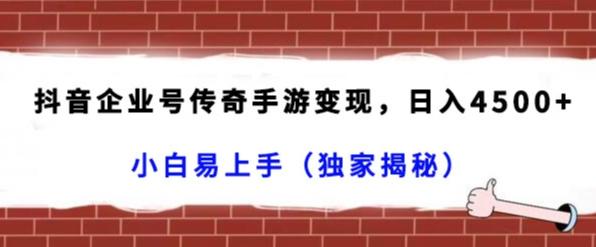 抖音企业号传奇手游变现，日入4500+，小白易上手（独家揭秘）-创薯资源