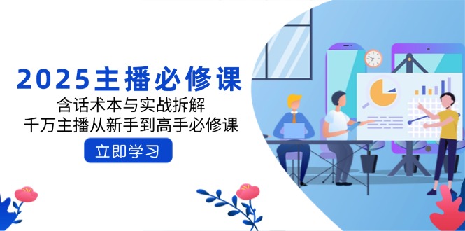 2025主播必修课：含话术本与实战拆解，千万主播从新手到高手必修课-创薯资源