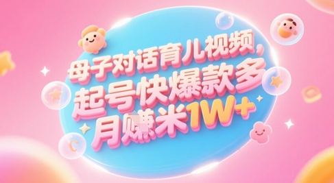 AI生成母子对话育儿类视频，起号快爆款多，小白宝妈轻松学，多渠道变现，月入1W+-创薯资源