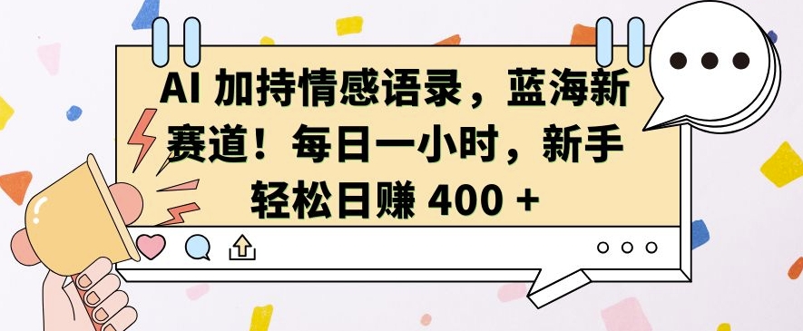 AI 加持情感语录，蓝海新赛道，每日一小时，新手轻松日入 400【揭秘】-创薯资源