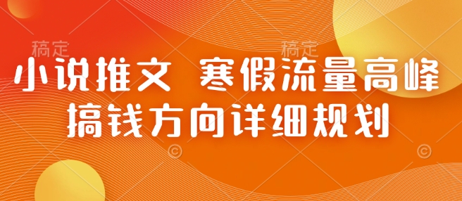 小说推文 寒假流量高峰 搞钱方向详细规划-创薯资源
