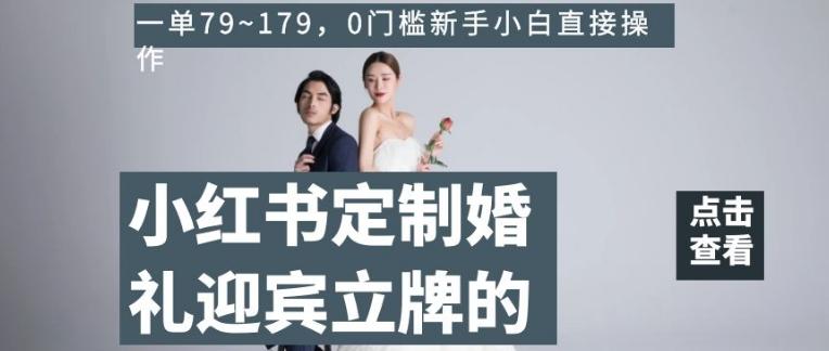 小红书定制婚礼迎宾立牌的项目，一单79~179，0门槛新手小白直接操作【揭秘】-创薯资源