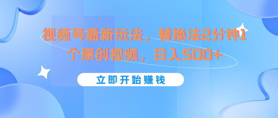 视频号最新玩法，替换法2分钟1个原创视频，日入500+-创薯资源