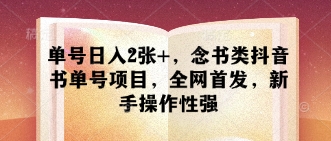 单号日入2张+，念书类抖音书单号项目，全网首发，新手操作性强-创薯资源