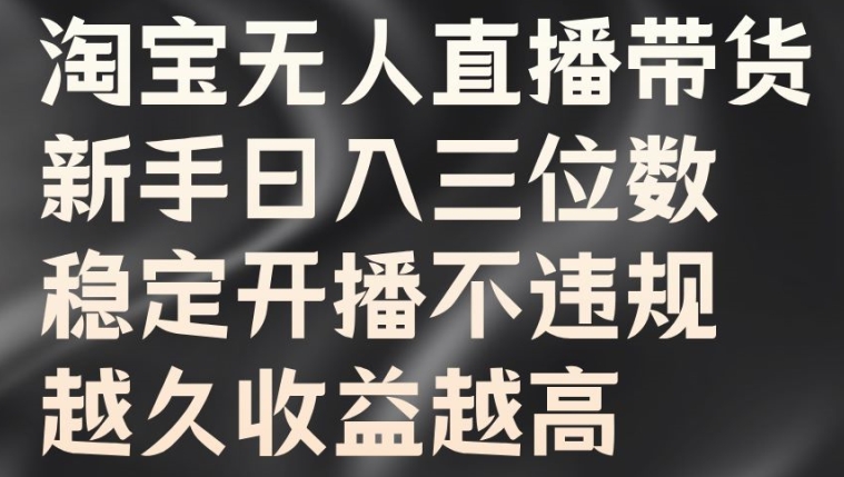 淘宝无人直播带货，新手日入三位数，稳定开播不违规，越久收益越高【揭秘】-创薯资源