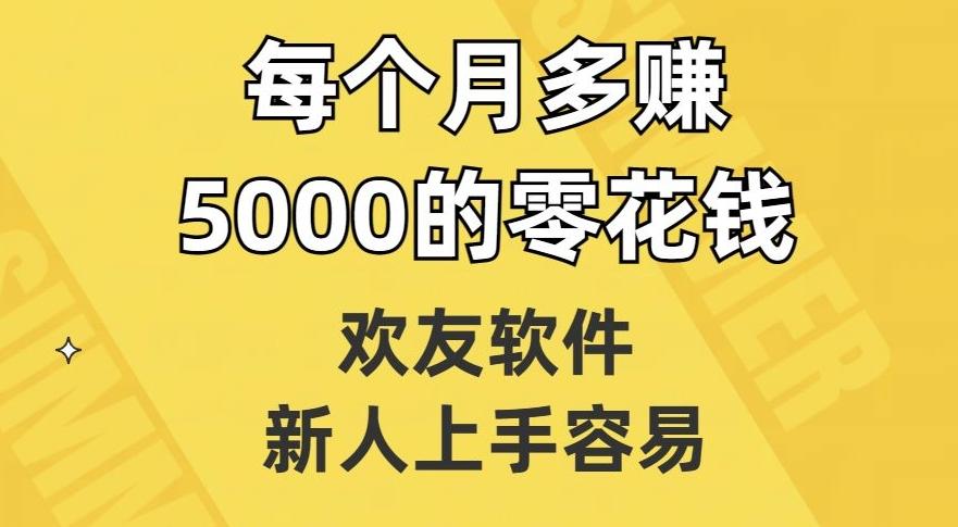欢友软件，新人上手容易，每个月多赚5000的零花钱【揭秘】-创薯资源