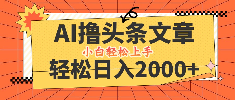 AI撸头条最新玩法，轻松日入2000+，当天起号，第二天见收益，小白轻松…-创薯资源