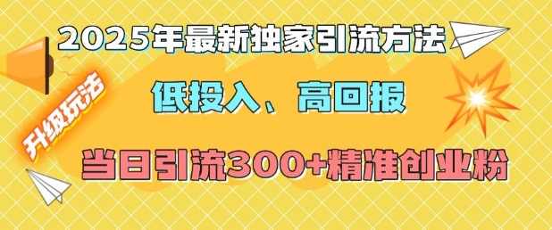 2025年最新独家引流方法，低投入高回报？当日引流300+精准创业粉-创薯资源